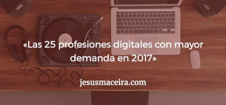 El Top 25 de Profesiones Digitales en 2017 según INESDI El Top 25 de Profesiones Digitales en 2017 según INESDI