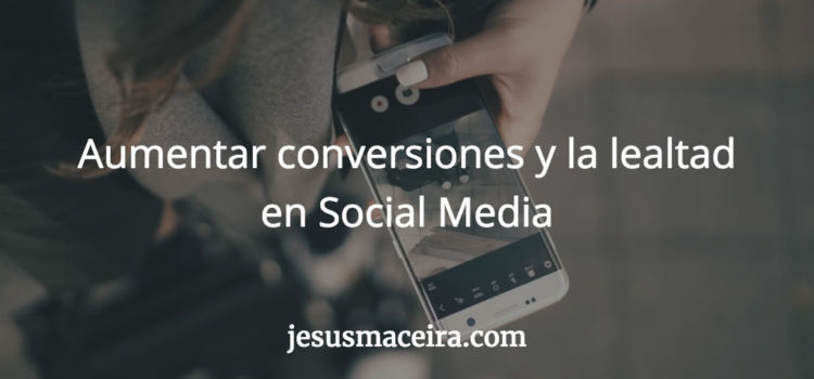 4 Tácticas para aumentar conversiones y lealtad en Social Media 4 Tácticas para aumentar conversiones y lealtad en Social Media